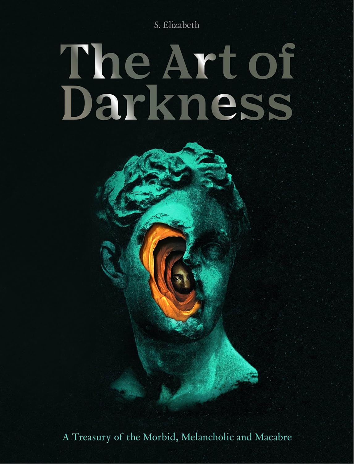 The Art of Darkness: A Treasury of the Morbid, Melancholic and Macabre by S Elizabeth